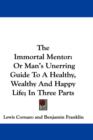 The Immortal Mentor: Or Man's Unerring Guide To A Healthy, Wealthy And Happy Life; In Three Parts - Book