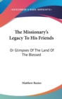 The Missionary's Legacy To His Friends: Or Glimpses Of The Land Of The Blessed - Book