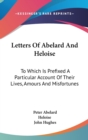 Letters Of Abelard And Heloise : To Which Is Prefixed A Particular Account Of Their Lives, Amours And Misfortunes - Book