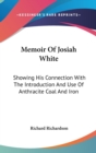 Memoir Of Josiah White: Showing His Connection With The Introduction And Use Of Anthracite Coal And Iron - Book