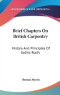 Brief Chapters On British Carpentry: History And Principles Of Gothic Roofs - Book