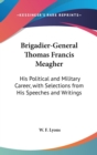 Brigadier-General Thomas Francis Meagher : His Political And Military Career, With Selections From His Speeches And Writings - Book