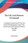 The Life And Humors Of Falstaff: A Comedy Formed Out Of The Two Parts Of Shakespeare's Henry The Fourth And A Few Scenes Of Henry The Fifth (1829) - Book