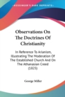 Observations On The Doctrines Of Christianity: In Reference To Arianism, Illustrating The Moderation Of The Established Church And On The Athanasian C - Book