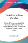 The Life Of William Waynflete: Bishop Of Winchester, Lord High Chancellor Of England In The Reign Of Henry VI, And Founder Of Magdalen College, Oxford - Book