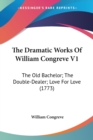 The Dramatic Works Of William Congreve V1: The Old Bachelor; The Double-Dealer; Love For Love (1773) - Book