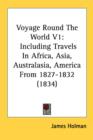 Voyage Round The World V1: Including Travels In Africa, Asia, Australasia, America From 1827-1832 (1834) - Book