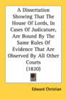 A Dissertation Showing That The House Of Lords, In Cases Of Judicature, Are Bound By The Same Rules Of Evidence That Are Observed By All Other Courts - Book