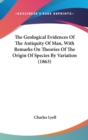 The Geological Evidences Of The Antiquity Of Man, With Remarks On Theories Of The Origin Of Species By Variation (1863) - Book