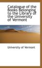 Catalogue of the Books Belonging to the Library of the University of Vermont - Book