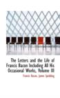 The Letters and the Life of Francis Bacon Including All His Occasional Works, Volume III - Book