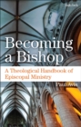 Becoming a Bishop : A Theological Handbook of Episcopal Ministry - Book