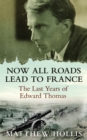 Now All Roads Lead to France : The Last Years of Edward Thomas - eBook