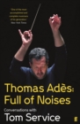 Thomas Ades: Full of Noises : Conversations with Tom Service - Book