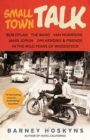 Small Town Talk : Bob Dylan, The Band, Van Morrison, Janis Joplin, Jimi Hendrix & Friends in the Wild Years of Woodstock - Book