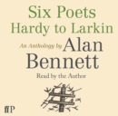 Six Poets: Hardy to Larkin : An Anthology by Alan Bennett - Book