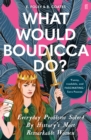 What Would Boudicca Do? : Everyday Problems Solved by History's Most Remarkable Women - eBook