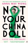 Not Your China Doll : The Wild and Shimmering Life of Anna May Wong - Book
