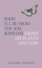 Soon I'll Be from the Soil Someday : Essays on Plants and Loss - Book