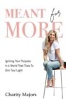 Meant For More : Igniting Your Purpose in a World That Tries to Dim Your Light - Book