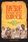 Here Because We're Queer : Inside the Gay Liberation Front of Washington, D.C., 1970-72 - Book