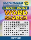 SUPERSIZED FOR CHALLENGED EYES, Book 16 : Super Large Print Word Search Puzzles - Book