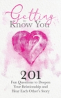 Getting to Know You : 201 Fun Questions to Deepen Your Relationship and Hear Each Other's Story - Book