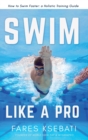 Swim Like A Pro : How to Swim Faster and Smarter With A Holistic Training Guide - Book