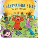 A Handwashing Story Told with Tiny Hands : an interactive picture book, using a story to change washing your hands into an entertaining "how to" kid's activity. - Book