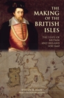 The Making of the British Isles : The State of Britain and Ireland, 1450-1660 - Book