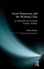Social Democracy and the Working Class : in Nineteenth- and Twentieth-Century Germany - Book