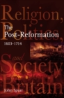 The Post-Reformation : Religion, Politics and Society in Britain, 1603-1714 - Book