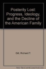 Posterity Lost : Progress, Ideology, and the Decline of the American Family - Book