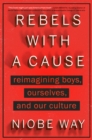 Rebels with a Cause : Reimagining Boys, Ourselves, and Our Culture - Book