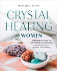 Crystal Healing for Women : A Modern Guide to the Power of Crystals for Renewed Energy, Strength, and Wellness - Book