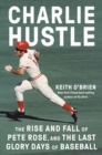 Charlie Hustle : The Rise and Fall of Pete Rose, and the Last Glory Days of Baseball - Book