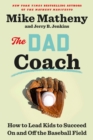 The Dad Coach : How to Lead Kids to Succeed On and Off the Baseball Field - Book