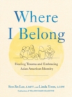 Where I Belong : Healing Trauma and Embracing Asian American Identity - Book