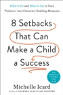 Eight Setbacks That Can Make a Child a Success : What to Do and What to Say to Turn 'Failures' into Character-Building Moments - Book