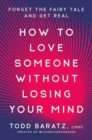 How to Love Someone Without Losing Your Mind : Forget the Fairy Tale and Get Real - Book