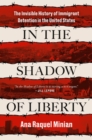 In The Shadow Of Liberty : The Invisible History of Immigrant Detention in the United States - Book