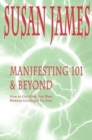 Manifesting 101 & Beyond : How to Get What You Want Without Goofing It Up First - Book