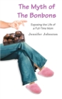 The Myth of the Bonbons : Exposing the Life of a Full-Time Mom - Book