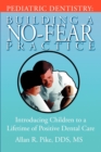 Pediatric Dentistry : Building A No-Fear Practice: Introducing Children to a Lifetime of Positive Dental Care - Book