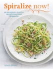 Spiralize Now : 80 Delicious, Healthy Recipes for your Spiralizer - Book
