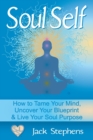 Soul Self : How to Tame Your Mind, Uncover Your Blueprint, and Live Your Soul Purpose - Book