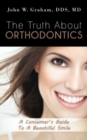 The Truth About Orthodontics : A Consumer's Guide To A Beautiful Smile - Book