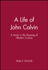 A Life of John Calvin : A Study in the Shaping of Western Culture - Book