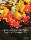 Australia's Poisonous Plants, Fungi and Cyanobacteria : A Guide to Species of Medical and Veterinary Importance - Book