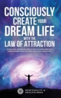 Consciously Create Your Dream Life with the Law Of Attraction : 25 Practical Techniques & Meditations to Supercharge Your Manifestations, Raise Your Vibration, & Start Manifesting - Book
